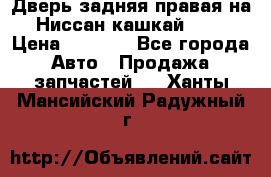 Дверь задняя правая на Ниссан кашкай j10 › Цена ­ 6 500 - Все города Авто » Продажа запчастей   . Ханты-Мансийский,Радужный г.